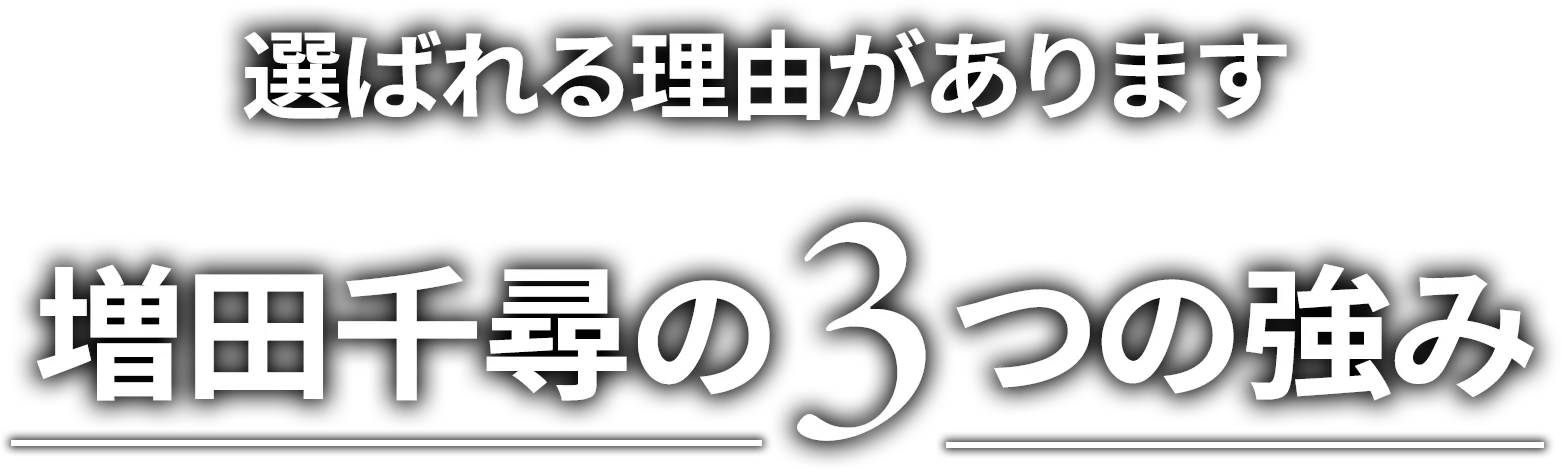 選ばれる理由があります。増田千尋の3つの強み。